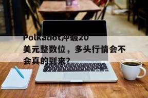 Polkadot冲破20美元整数位，多头行情会不会真的到来？-爱游戏全站